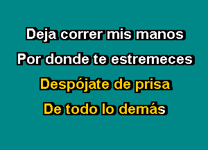 Deja correr mis manos
Por donde te estremeces
Despdjate de prisa

De todo lo demas