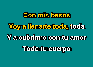 Con mis besos

Voy a Ilenarte toda, toda

Y a cubrirme con tu amor

Todo tu cuerpo