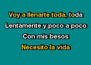 Voy a Ilenarte toda, toda

Lentamente y poco a poco

Con mis besos

Necesito la Vida