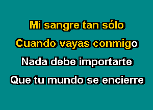 Mi sangre tan sdlo
Cuando vayas conmigo
Nada debe importarte

Que tu mundo 5e encierre