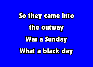 So theyr came into

the outway

Was a Sunday
Wha! a black day