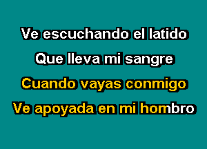 Ve escuchando el latido
Que lleva mi sangre
Cuando vayas conmigo

Ve apoyada en mi hombro