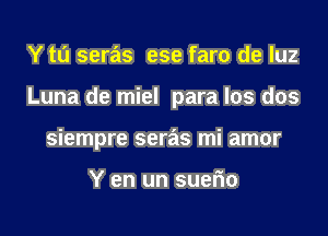 Y to seras ese faro de luz
Luna de miel para los dos
siempre seras mi amor

Y en un suefm