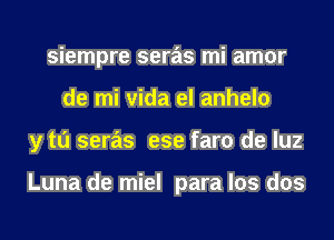 siempre seras mi amor
de mi vida el anhelo
y tu seras ese faro de luz

Luna de miel para los dos