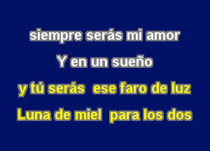 siempre seras mi amor
Y en un suefm
y tu seras ese faro de luz

Luna de miel para los dos