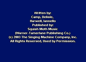 Written by
Camp, Delisle,
Harwell, lannello
Published byr
Squish Moth Music
(Warner-Tamerlane Publishing CO.)
(e) 2003 The Singing Machine Company. Inc.
All Rights Reserved, Used by Permission.