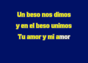 Un beso nos dimos

y en el beso unimos

Tu amor y mi amor