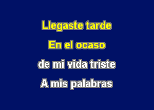 Llegaste tarde
En el ocaso

de mi Vida triste

A mis palabras