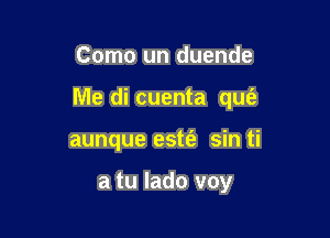 Como un duende

Me di cuenta qufa

aunque este'z sin ti

a tu lado voy