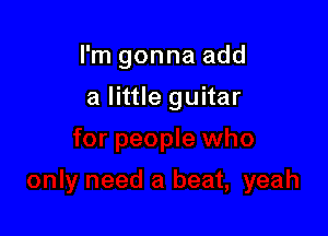 I'm gonna add

a little guitar