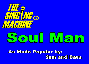 fflf s
554717 ,IW'Q
Mlqglef

gmjll Mam)

As Made Popular byz
Sam and Dave