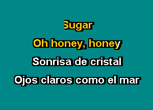 Sugar

Oh honey, honey

Sonrisa de cristal

Ojos claros como el mar