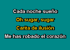 Cada noche suer'io

0h sugar, sugar

Carita de ilusic'm

Me has robado el corazc'm