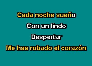 Cada noche suefio

Con un Iindo

Despertar

Me has robado el corazdn