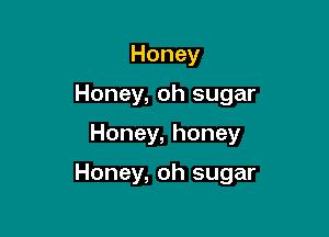 Honey

Honey, oh sugar

Honey, honey

Honey, oh sugar