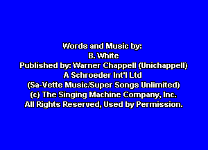 Words and Music by
B. White
Published by Warner Chappell (Unichappell)
A Schroeder lnt'l Ltd
(Sa-Uette MusicSuper Songs Unlimited)
(c) The Singing Machine Company, Inc.
All Rights Reserved, Used by Permission.