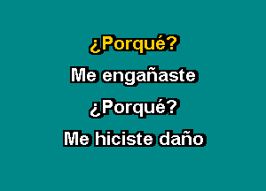 (,Porquciz?

Me engafmaste

iPorquia?

Me hiciste dafm