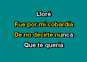 Llorfe
Fue por mi cobardia

De no decirte nunca

Que te queria