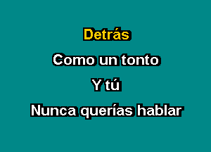 Detras
Como un tonto
Y to

Nunca querias hablar