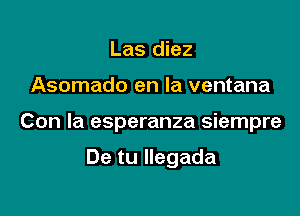 Las diez

Asomado en la ventana

Con la esperanza siempre

De tu Ilegada