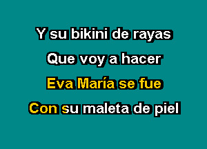 Y su bikini de rayas
Que voy a hacer

Eva Maria se fue

Con su maleta de piel