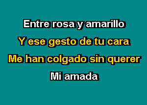 Entre rosa y amarillo

Y ese gesto de tu cara

Me han colgado sin querer

Mi amada