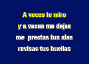 A veces te miro

y a veces me dejas

me prestas tus alas

revisas tus huellas
