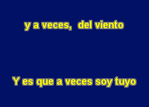y a veces, del viento

Y es que a veces soy tuyo