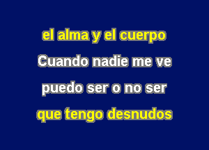el alma y el cuerpo

Cuando nadie me ve
puedo ser 0 no ser

que tengo desnudos