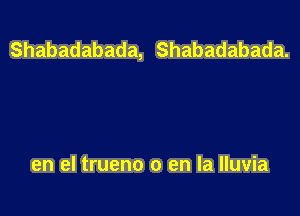 Shabadabada, Shabadabada.

en el trueno 0 en la Iluvia