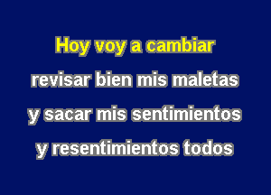 Hoy voy a cambiar
revisar bien mis maletas
y sacar mis sentimientos

y resentimientos todos
