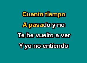 Cuanto tiempo

A pasado y no

Te he vuelto a ver

Y yo no entiendo