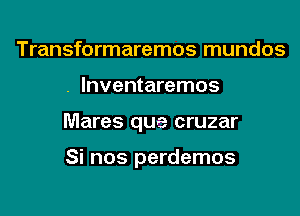 Transformaremos mundos

. lnventaremos

Mares qua cruzar

Si nos perdemos