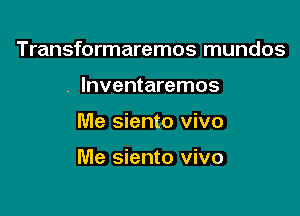 Transformaremos mundos
. lnventaremos

Me siento vivo

Me siento vivo