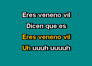 Eres veneno vil

Dicen que es

Eres veneno vil

Uh uuuh uuuuh