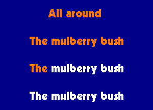 All around
The mulberry bush

The mulberry bush

The mulbeny bush