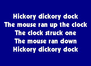 Hickory dickorv dock
The mouse ran up the clock
The clock struck one
The mouse ran down
Hickory dickorv dock