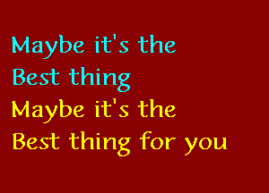 Maybe it's the
Best thing

Maybe it's the
Best thing for you