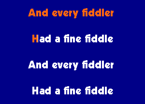 And every fiddler

Had a line fiddle

And every liddlcr

Had a fine liddle