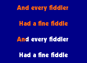 And every fiddler

Had a line fiddle

And every liddlcr

Had a fine liddle