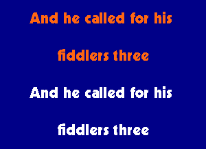 And he called for his

fiddlcrs three

And he called for his

fiddlen three