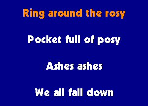 Ring around the rawr

Pocket full of pow
Ashes ashes

We all fall down
