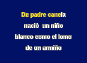 De padre canela

nacic') un nifm
blanco como el lomo

de un armiflo