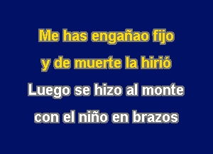 Me has engah'ao fijo

y de muerte la hiric')

Luego se hizo al monte

con el nirio en brazos