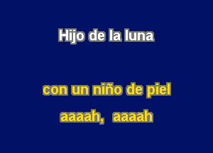 Hijo de la luna

con un nir'io de piel

aaaah, aaaah