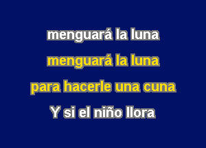 menguara la luna

menguara la luna

para hacerle una cuna

Y si el nirio llora