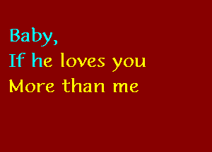 Baby,
If he loves you

More than me