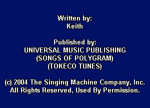 Written byi
Keith

Published byi
UNIVERSAL MUSIC PUBLISHING
(SONGS OF POLYGRAM)
(TOKECO TUNES)

(c) 2004 The Singing Machine Company, Inc.
All Rights Reserved, Used By Permission.