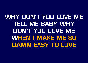 WHY DON'T YOU LOVE ME
TELL ME BABY WHY
DON'T YOU LOVE ME
WHEN I MAKE ME SO
DAMN EASY TO LOVE