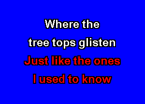 Where the

tree tops glisten